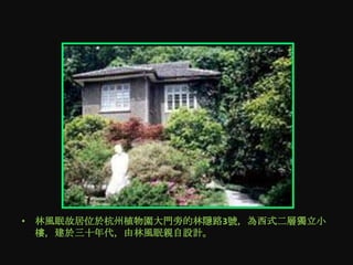 • 林風眠故居位於杭州植物園大門旁的林隱路3號，為西式二層獨立小
  樓，建於三十年代，由林風眠親自設計。
 