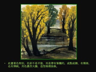 • 此畫著色特別，色彩不是平塗，而是帶有筆觸的，或點或擦，有橫掃，
  也有彈跳。用色濃烈大膽，造型稚樸抽象。
 