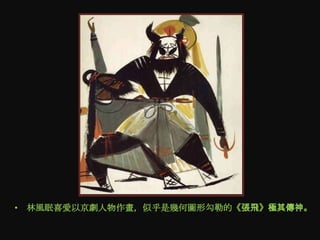 • 林風眠喜愛以京劇人物作畫，似乎是幾何圖形勾勒的《張飛》極其傳神。
 