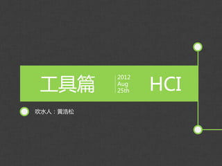 工具篇              HCI
          2012
          Aug
          25th


吹水人：黄浩松
 