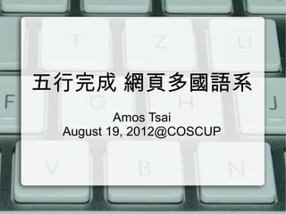 五行完成 網頁多國語系
         Amos Tsai
 August 19, 2012@COSCUP
 