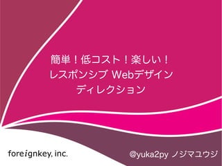 簡単！低コスト！楽しい！
レスポンシブ Webデザイン
   ディレクション




         @yuka2py ノジマユウジ
 