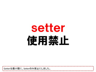 ｓｅｔｔｅｒ
             使用禁止

Getterは最小限に、Setterのみ禁止にしました。
 