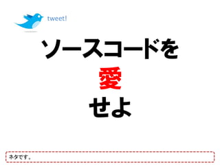 tweet!




        ソースコードを
           愛
          せよ
ネタです。
 