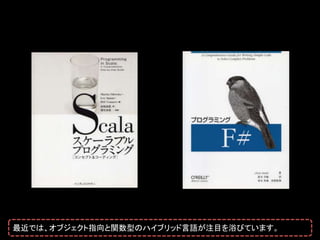 最近では、オブジェクト指向と関数型のハイブリッド言語が注目を浴びています。
 