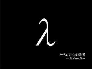 コードと共に生き続ける
    Moriharu Ohzu
 