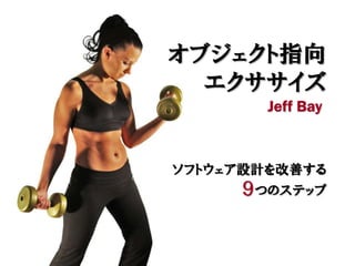 オブジェクト指向
  エクササイズ
        Jeff Bay


ソフトウェア設計を改善する
      ９つのステップ
 