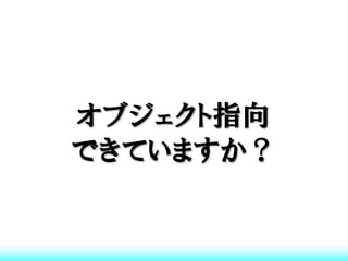 オブジェクト指向
できていますか？
 