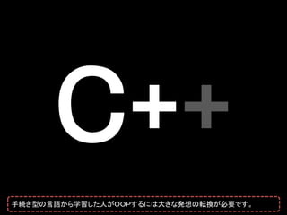 手続き型の言語から学習した人がＯＯＰするには大きな発想の転換が必要です。
 