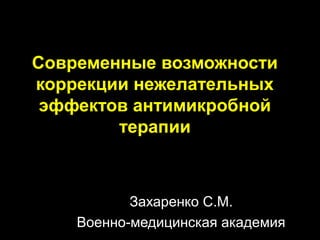 Современные возможности
коррекции нежелательных
 эффектов антимикробной
        терапии



           Захаренко С.М.
    Военно-медицинская академия
 