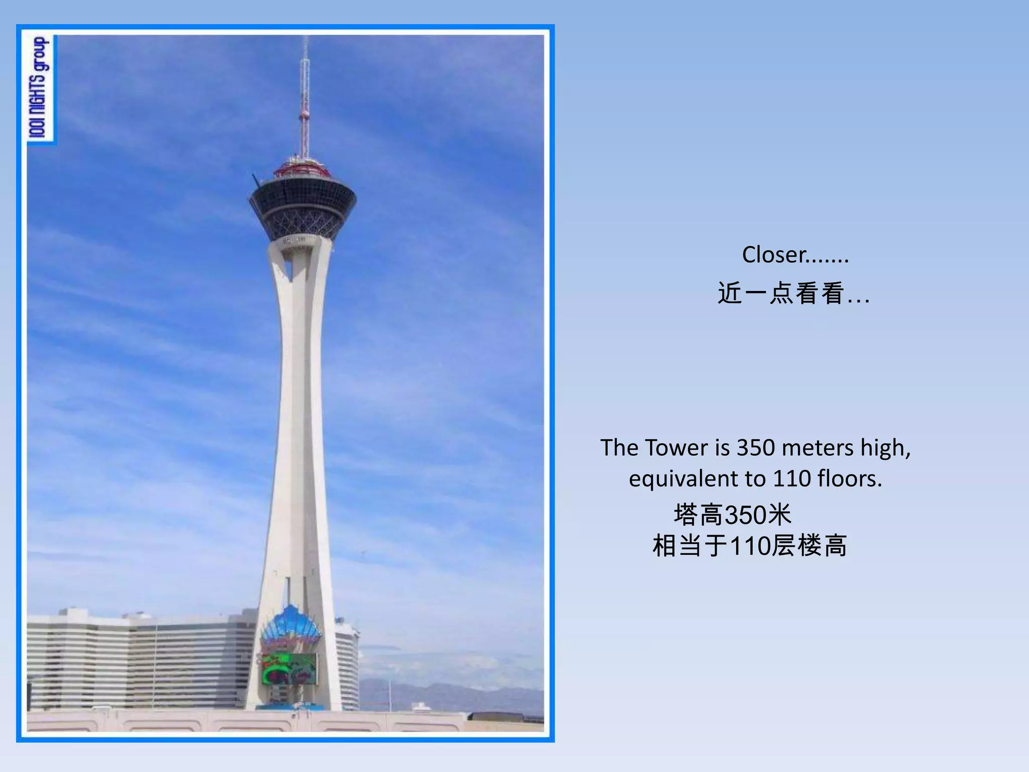 Closer.......
          近一点看看…




The Tower is 350 meters high,
  equivalent to 110 floors.
      塔高350米
     相当于110层楼高
 