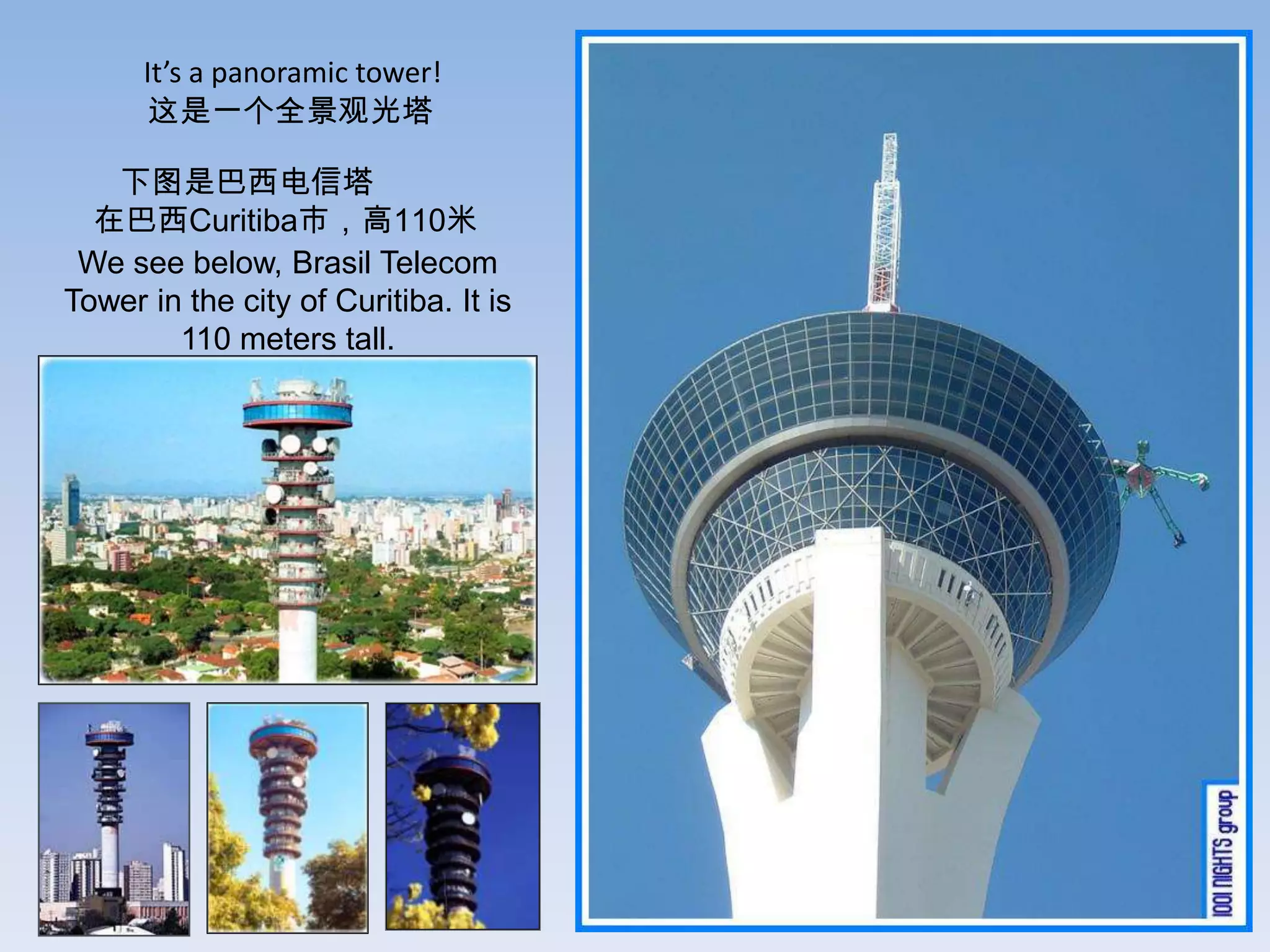 It’s a panoramic tower!
       这是一个全景观光塔

   下图是巴西电信塔
  在巴西Curitiba市，高110米
 We see below, Brasil Telecom
Tower in the city of Curitiba. It is
        110 meters tall.
 