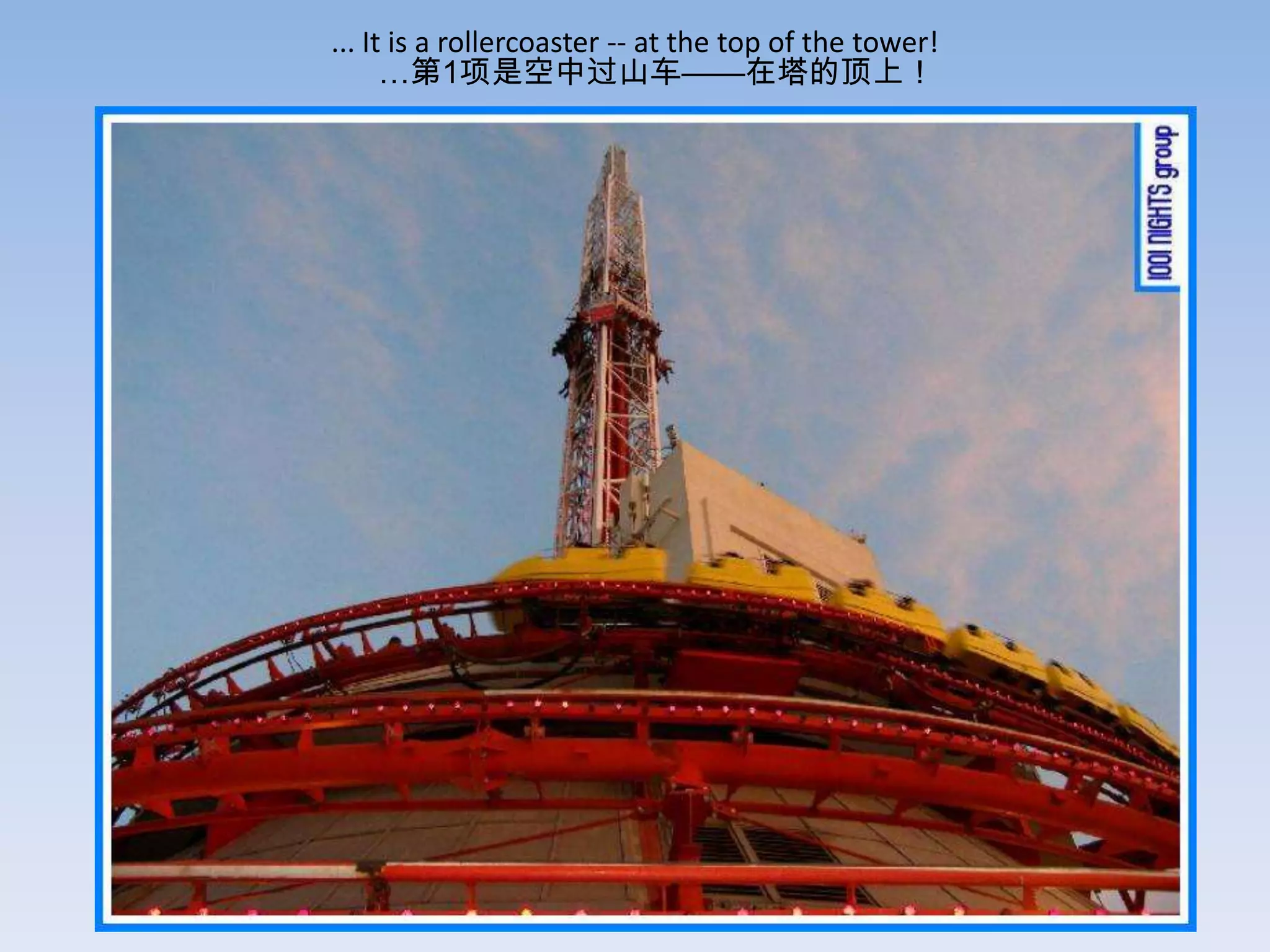 ... It is a rollercoaster -- at the top of the tower!
      …第1项是空中过山车——在塔的顶上！
 