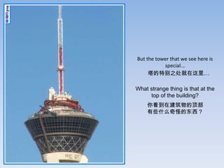 But the tower that we see here is
           special...
     ر֮

What strange thing is that at the
     top of the building?
    㿴ڽĶ
    ЩʲôֵĶ
 