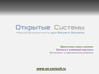 Привлечение новых клиентов
            Тренинги и мотивация персонала
       Консалтинг и маркетинговые решения




www.os-consult.ru
 