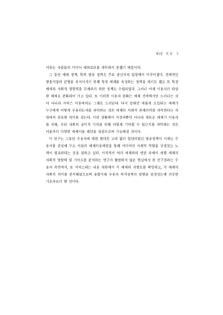 제1장 서 론 5
이유는 사람들의 미디어 레퍼토리를 파악하지 못했기 때문이다.
 그 동안 매체 정책, 특히 방송 정책은 주로 송신자의 입장에서 이루어졌다. 전체적인
방송시장의 균형을 유지시키기 위해 특정 매체를 육성하는 정책을 펴기도 했고 또 특정
매체의 사회적 영향력을 규제하기 위한 정책도 수립되었다. 그러나 이제 이용자가 다양
한 매체로 분화되어 가고 있다. 또 이러한 이용자 분화는 매체 선택에서만 드러나는 것
이 아니라 서비스 이용에서도 그대로 드러난다. 다시 말하면 새롭게 도입되는 매체가
누구에게 어떻게 수용되는지를 파악하는 것은 매체의 사회적 존재의미를 파악한다는 차
원에서 중요한 의미를 갖는다. 이런 상황에서 지상파뿐만 아니라 새로운 매체가 이용자
를 위해, 우리 사회의 공익적 가치를 위해 어떻게 기여할 수 있는지를 파악하는 것은
이용자의 다양한 매체이용 패턴을 살핌으로써 가능해질 것이다.
 이 연구는 그동안 수용자에 대한 별다른 고려 없이 입안되었던 방송정책이 이제는 수
용자를 중심에 두고 이들의 매체이용패턴을 통해 미디어의 사회적 역할을 규정짓는 노
력이 필요하다는 것을 말하고 싶다. 아직까지 여러 매체와의 연관 속에서 개별 매체의
사회적 영향력 및 기여도를 분석하는 연구가 활발하지 않은 현실에서 본 연구결과는 수
용자 측면에서, 또 서비스되는 내용 차원에서 각 매체의 지형도를 확인하고, 각 매체의
사회적 의미를 분석해냄으로써 융합시대 수용자 복지정책의 방향을 결정짓는데 귀중한
기초자료가 될 것이다.
 