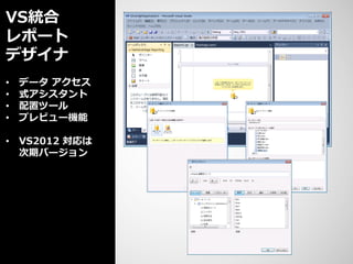 VS統合
レポート
デザイナ
•   データ アクセス
•   式アシスタント
•   配置ツール
•   プレビュー機能

• VS2012 対応は
  次期バージョン
 