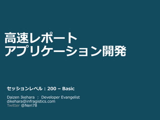 高速レポート
アプリケーション開発

セッションレベル : 200 – Basic
Daizen Ikehara : Developer Evangelist
dikehara@infragistics.com
Twitter @Neri78
 