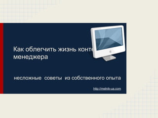 Как облегчить жизнь контент-
менеджера


несложные советы из собственного опыта
                            http://melnik-ua.com
 