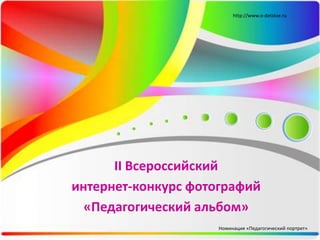 http://www.o-detstve.ru




      II Всероссийский
интернет-конкурс фотографий
  «Педагогический альбом»
                     Номинация «Педагогический портрет»
 