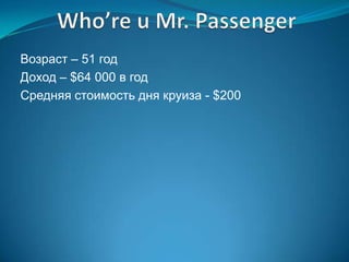 Возраст – 51 год
Доход – $64 000 в год
Средняя стоимость дня круиза - $200
 