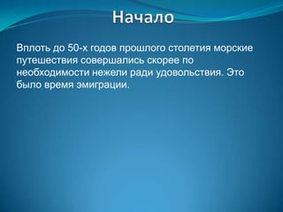 Вплоть до 50-х годов прошлого столетия морские
путешествия совершались скорее по
необходимости нежели ради удовольствия. Это
было время эмиграции.
 