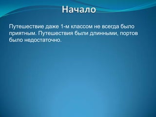 Путешествие даже 1-м классом не всегда было
приятным. Путешествия были длинными, портов
было недостаточно.
 