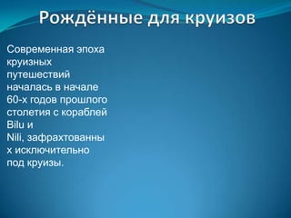 Современная эпоха
круизных
путешествий
началась в начале
60-х годов прошлого
столетия с кораблей
Bilu и
Nili, зафрахтованны
х исключительно
под круизы.
 