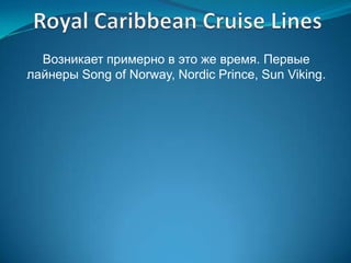 Возникает примерно в это же время. Первые
лайнеры Song of Norway, Nordic Prince, Sun Viking.
 