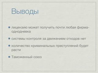 Выводы
лицензию может получить почти любая фирма-
однодневка

системы контроля за движением отходов нет

количество криминальных преступлений будет
расти

Таможенный союз
 