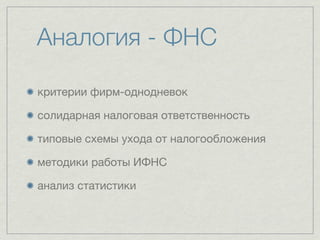 Аналогия - ФНС

критерии фирм-однодневок

солидарная налоговая ответственность

типовые схемы ухода от налогообложения

методики работы ИФНС

анализ статистики
 