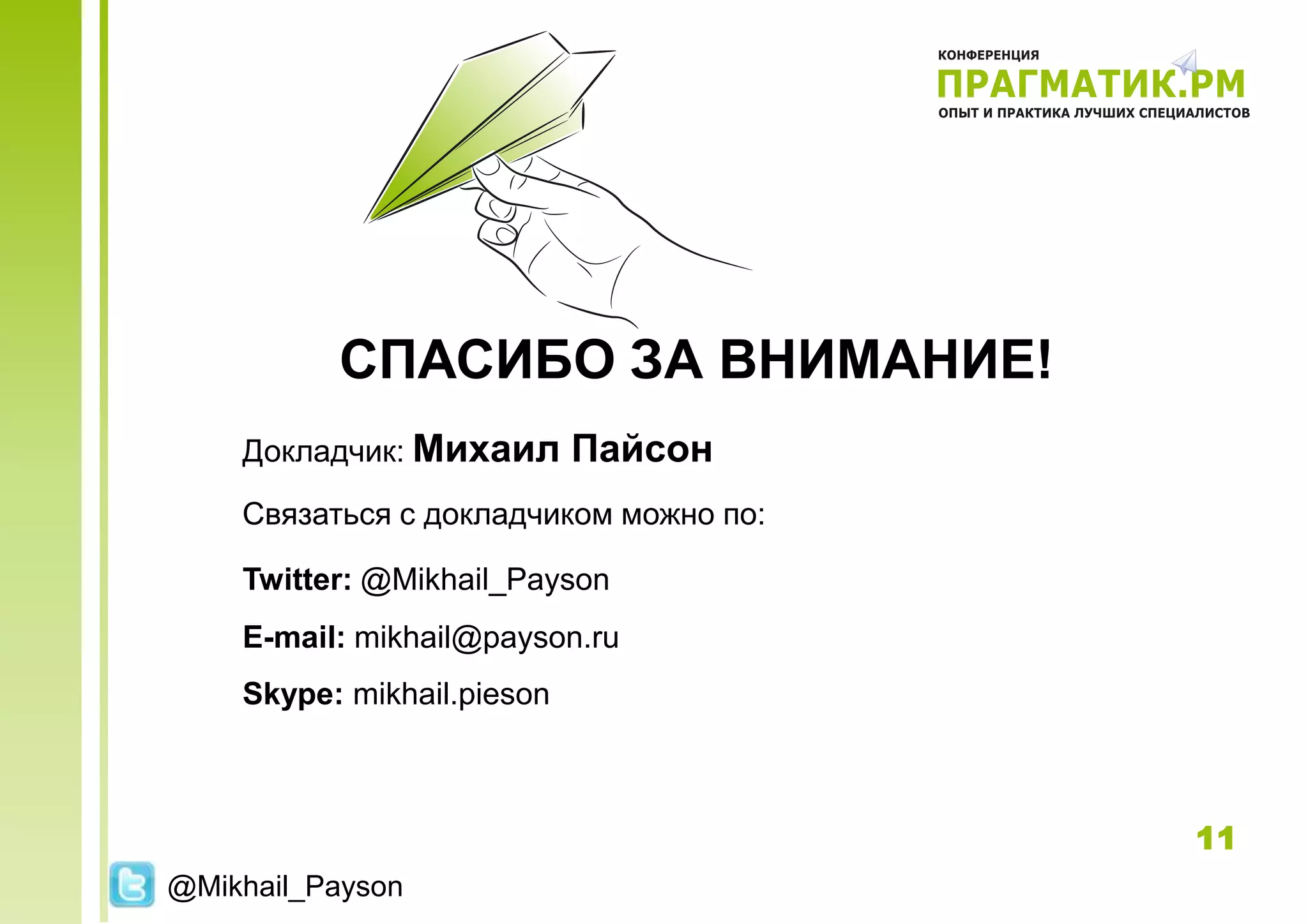 СПАСИБО ЗА ВНИМАНИЕ!
    Докладчик: Михаил       Пайсон
    Связаться с докладчиком можно по:

    Twitter: @Mikhail_Payson
    E-mail: mikhail@payson.ru
    Skype: mikhail.pieson



                                        11
@Mikhail_Payson
 
