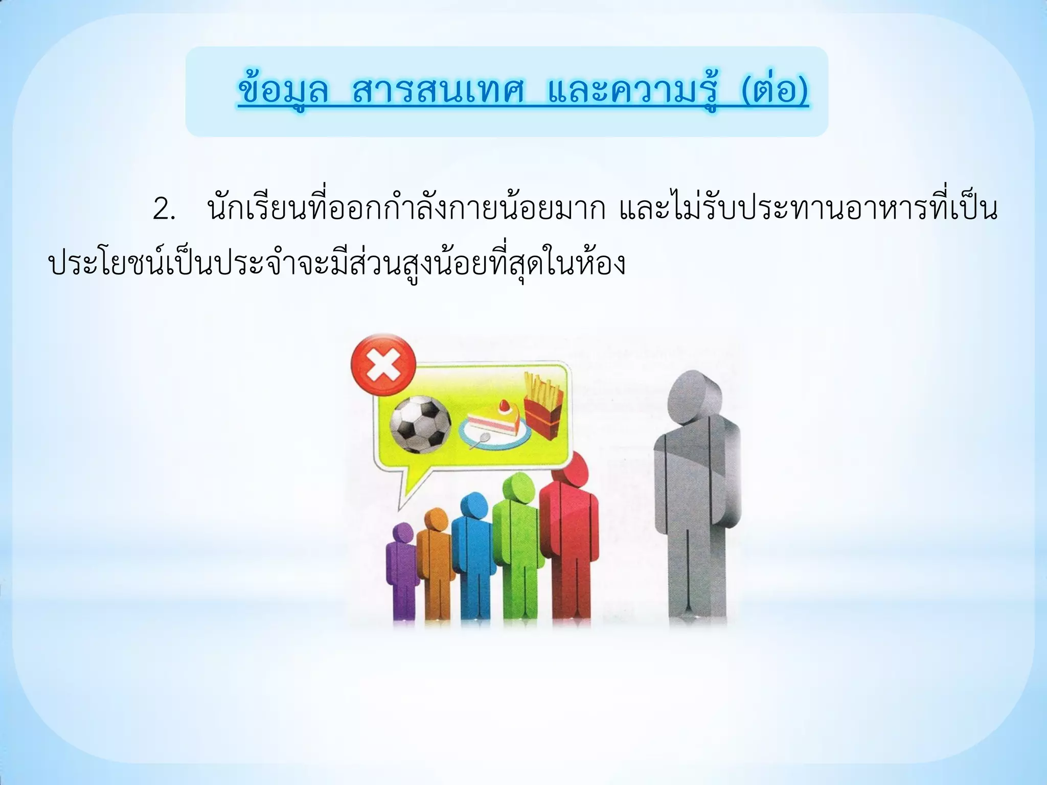 ข้อมูล สารสนเทศ และความรู้ (ต่อ)

      2. นักเรียนที่ออกกาลังกายน้อยมาก และไม่รับประทานอาหารที่เป็น
ประโยชน์เป็นประจาจะมีส่วนสูงน้อยที่สุดในห้อง
 