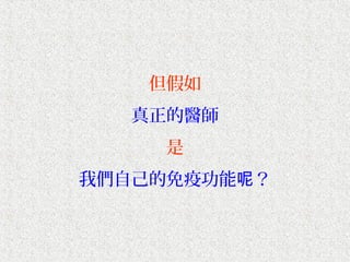 但假如
   真正的醫師
     是
我們自己的免疫功能呢？
 