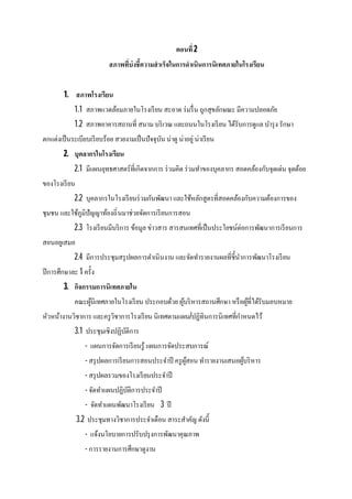 ตอนที 2
สภาพทีบ่งชีความสําเร็จในการดําเนินการนิเทศภายในโรงเรียน
1. สภาพโรงเรียน
1.1 สภาพแวดล้อมภายในโรงเรียน สะอาด ร่มรืน ถูกสุขลักษณะ มีความปลอดภัย
1.2 สภาพอาคารสถานที สนาม บริเวณ และถนนในโรงเรียน ได้รับการดูแล บํารุง รักษา
ตกแต่งเป็นระเบียบเรียบร้อย สวยงามเป็นปัจจุบัน น่าดู น่าอยู่ น่าเรียน
2. บุคลากรในโรงเรียน
2.1 มีแผนยุทธศาสตร์ทีเกิดจากการ ร่วมคิด ร่วมทําของบุคลากร สอดคล้องกับจุดเด่น จุดด้อย
ของโรงเรียน
2.2 บุคลากรในโรงเรียนร่วมกันพัฒนา และใช้หลักสูตรทีสอดคล้องกับความต้องการของ
ชุมชน และใช้ภูมิปัญญาท้องถินมาช่วยจัดการเรียนการสอน
2.3 โรงเรียนมีบริการ ข้อมูล ข่าวสาร สารสนเทศทีเป็นประโยชน์ต่อการพัฒนาการเรียนการ
สอนอยูเสมอ
2.4 มีการประชุมสรุปผลการดําเนินงาน และจัดทํารายงานผลทีชีนําการพัฒนาโรงเรียน
ปีการศึกษาละ 1 ครัง
3. กิจกรรมการนิเทศภายใน
คณะผู้นิเทศภายในโรงเรียน ประกอบด้วย ผู้บริหารสถานศึกษา หรือผู้ทีได้รับมอบหมาย
หัวหน้างานวิชาการ และครูวิชาการโรงเรียน นิเทศตามแผน/ปฏิทินการนิเทศทีกําหนดไว้
3.1 ประชุมเชิงปฏิบัติการ
- แผนการจัดการเรียนรู้ แผนการจัดประสบการณ์
- สรุปผลการเรียนการสอนประจําปี ครูผู้สอน ทํารายงานเสนอผู้บริหาร
- สรุปผลรวมของโรงเรียนประจําปี
- จัดทําแผนปฏิบัติการประจําปี
- จัดทําแผนพัฒนาโรงเรียน 3 ปี
3.2 ประชุมทางวิชาการประจําเดือน สาระสําคัญ ดังนี
- แจ้งนโยบายการปรับปรุงการพัฒนาคุณภาพ
- การรายงานการศึกษาดูงาน
 