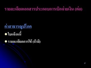 รายละเอียดเอกสารประกอบการเบิกจ่ายเงิน (ต่อ)

ค่าสาธารณูปโภค
 ใบแจ้งหนี้
 รายละเอียดการใช้ (ถ้ามี)




                                              27
 