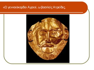 «Ω γενναιόκαρδοι Αχαιοί, ω βασιλείς Ατρείδες,
 