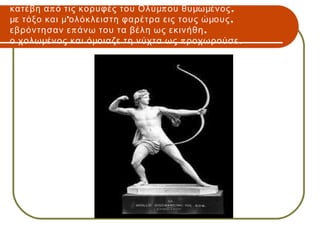 κατέβη α π ό τις κορυφές του Ολύμπ ου θυμωμένος ,
με τόξο και μ’ολόκλειστη φαρέτρα εις τους ώμους ,
εβρόντησαν ε π άνω του τα βέλη ως εκινήθη ,
ο χολωμένος και όμοιαζε τη νύχτα ως π ροχωρούσε .
 
