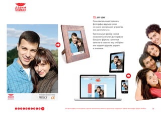 11. OFF-LINE
                                                                                   Пользователь может показать
                                                                                   фотографии друзьям прямо
                                                                                   со своего электронного устройства
                                                                                   или распечатать их.
                                                                                   Оригинальный размер снимка
                                                                                   позволяет напечатать фотографию
                                                                                   большого формата в отличном
                                                                                   качестве и повесить ее у себя дома
                                                                                   или подарить друзьям, родным
                                                                                   и знакомым.




1   2   3   4   5   6   7   8   9 10   11   Все фотографии, используемые в данной презентации, являются результатом стандартной работы фотографов «Дарим Улыбки»   14
 