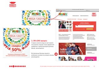 3. ON-LINE процесс
                                       С первого момента входа на сайт проекта
                                       пользователь получает показы фирменной
                                       атрибутики и прямой баннерной рекламы
                                       бренда -рекламодателя.



                                       Все рекламные баннеры являются
                                       активными ссылками на интернет-ресурсы
                                       рекламодателя.




1   2   3   4   5   6   7   8   9 10                  Все фотографии, используемые в данной презентации, являются результатом стандартной работы фотографов «Дарим Улыбки»   17
 