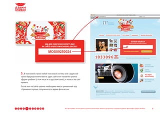 5. В поисковой строке любой поисковой системы или в адресной
        строке браузера можно ввести адрес сайта или название проекта
        «Дарим улыбки» (в том числе и на русском языке), и попасть на сайт
        проекта.
        После чего на сайте проекта необходимо ввести уникальный код
        с бумажного купона, полученного во время фотосессии.




1   2   3   4   5   6   7   8   9 10 11                  Все фотографии, используемые в данной презентации, являются результатом стандартной работы фотографов «Дарим Улыбки»   8
 