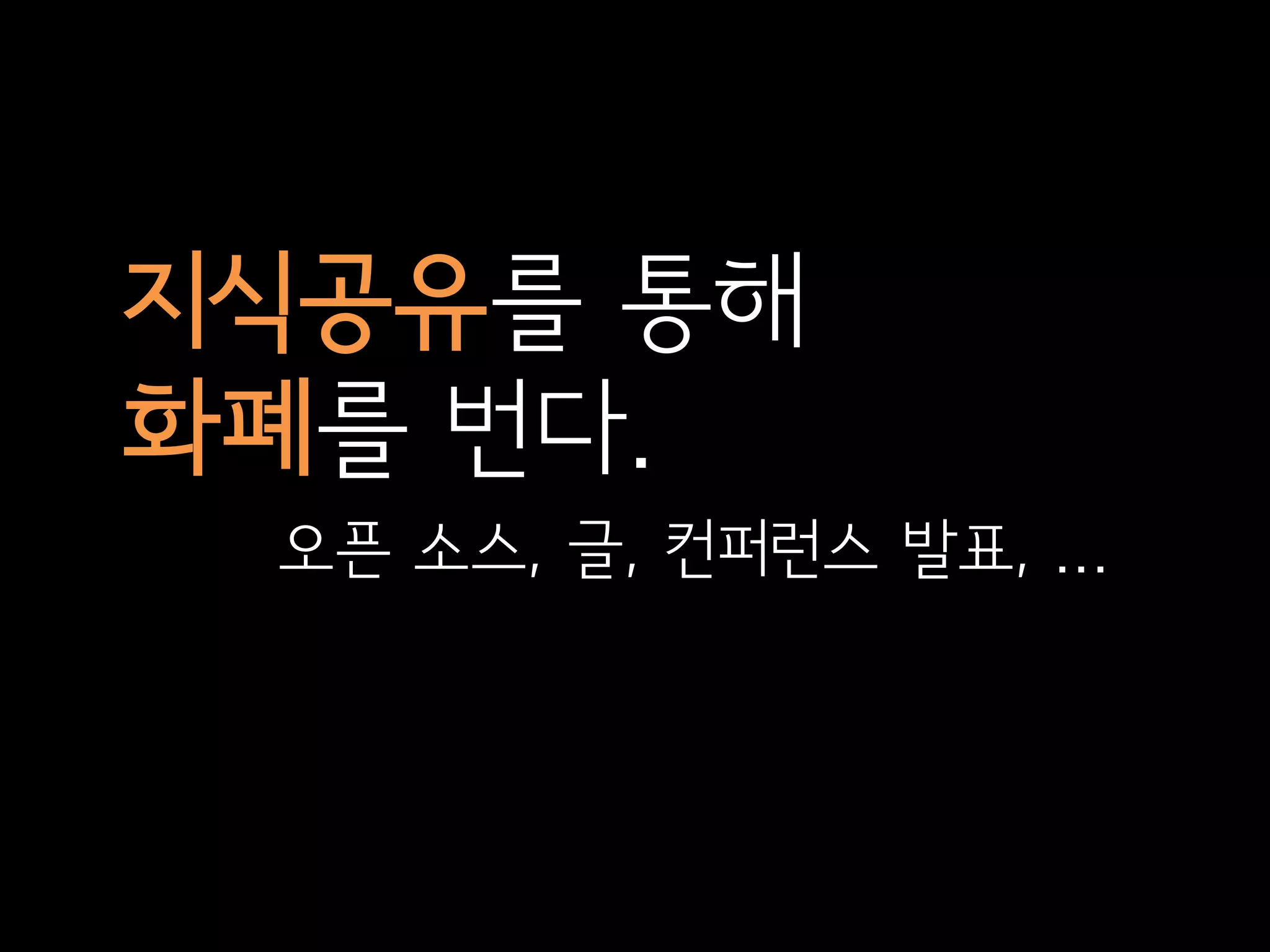 지식공유를 통해
화폐를 번다.
 오픈 소스, 글, 컨퍼런스 발표, ...
 