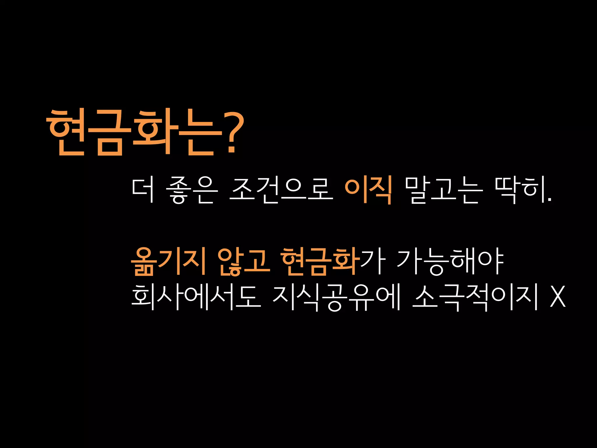 현금화는?
  더 좋은 조건으로 이직 말고는 딱히.

  옮기지 않고 현금화가 가능해야
  회사에서도 지식공유에 소극적이지 X
 