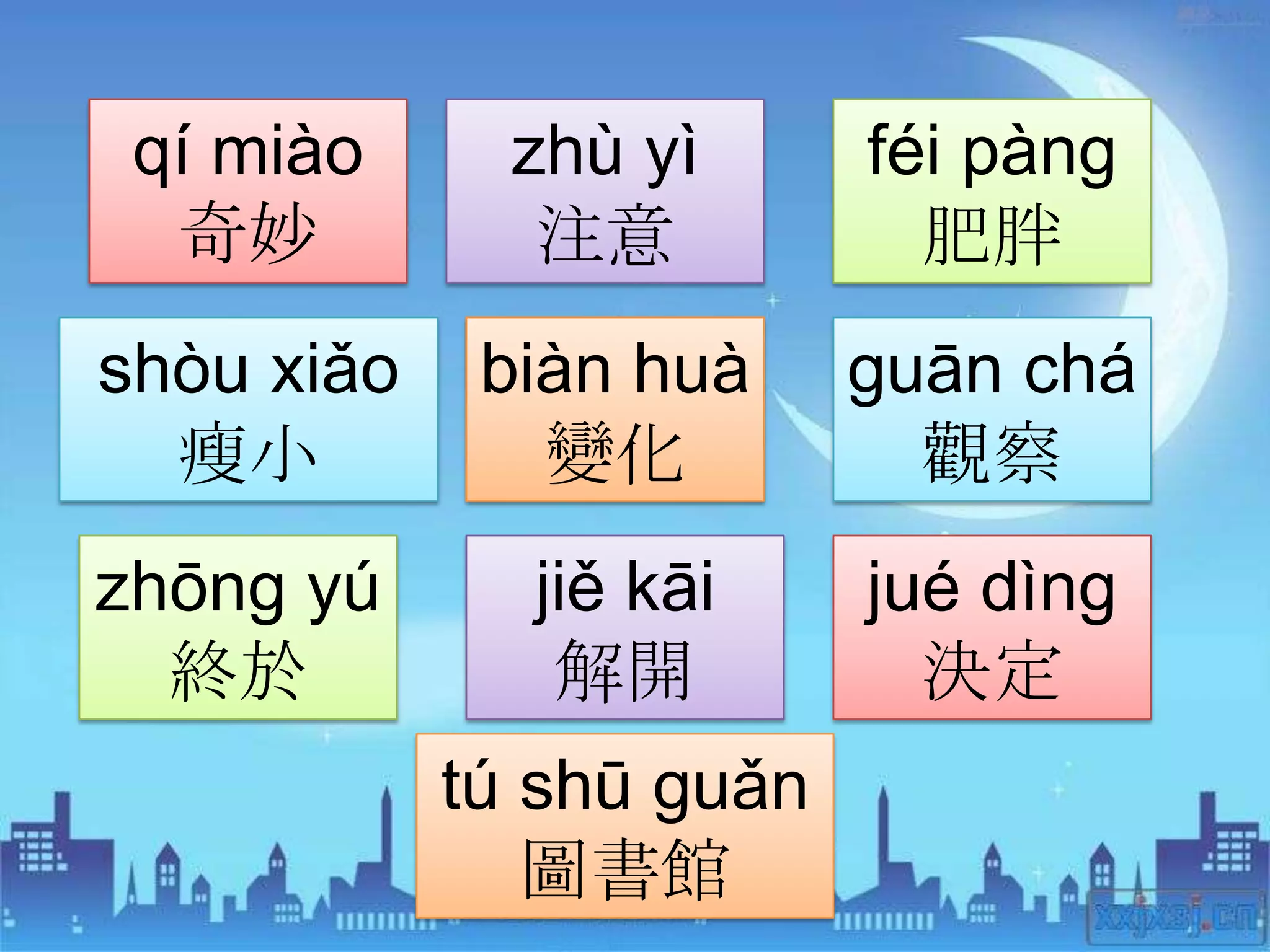 qí miào      zhù yì      féi pàng
  奇妙           注意           肥胖
shòu xiǎo    biàn huà     guān chá
  瘦小           變化           觀察
zhōng yú      jiě kāi     jué dìng
  終於           解開           決定
            tú shū guǎn
               圖書館
 