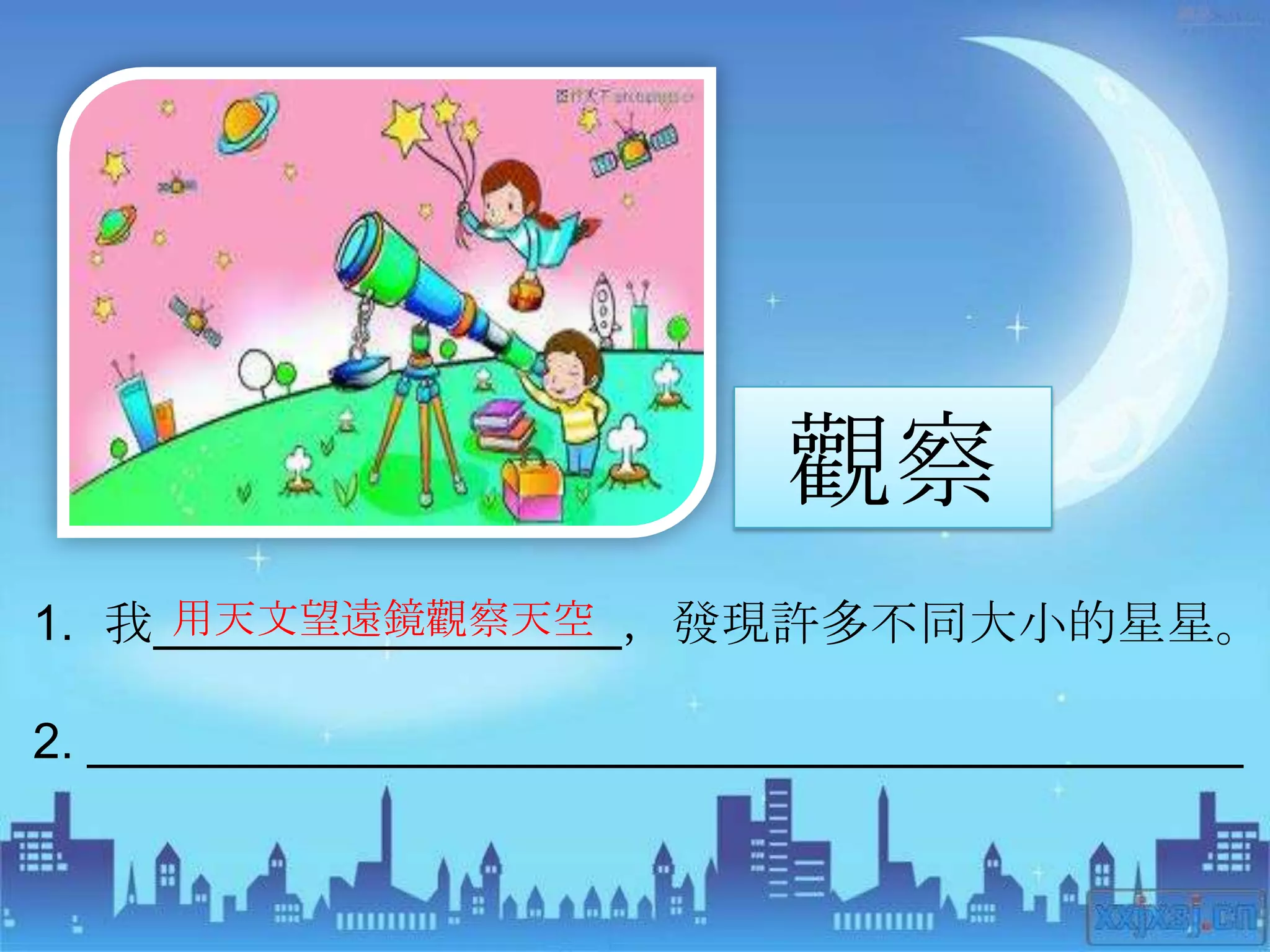 觀察
     用天文望遠鏡觀察天空
1. 我_________________，發現許多不同大小的星星。

2. __________________________________________
 