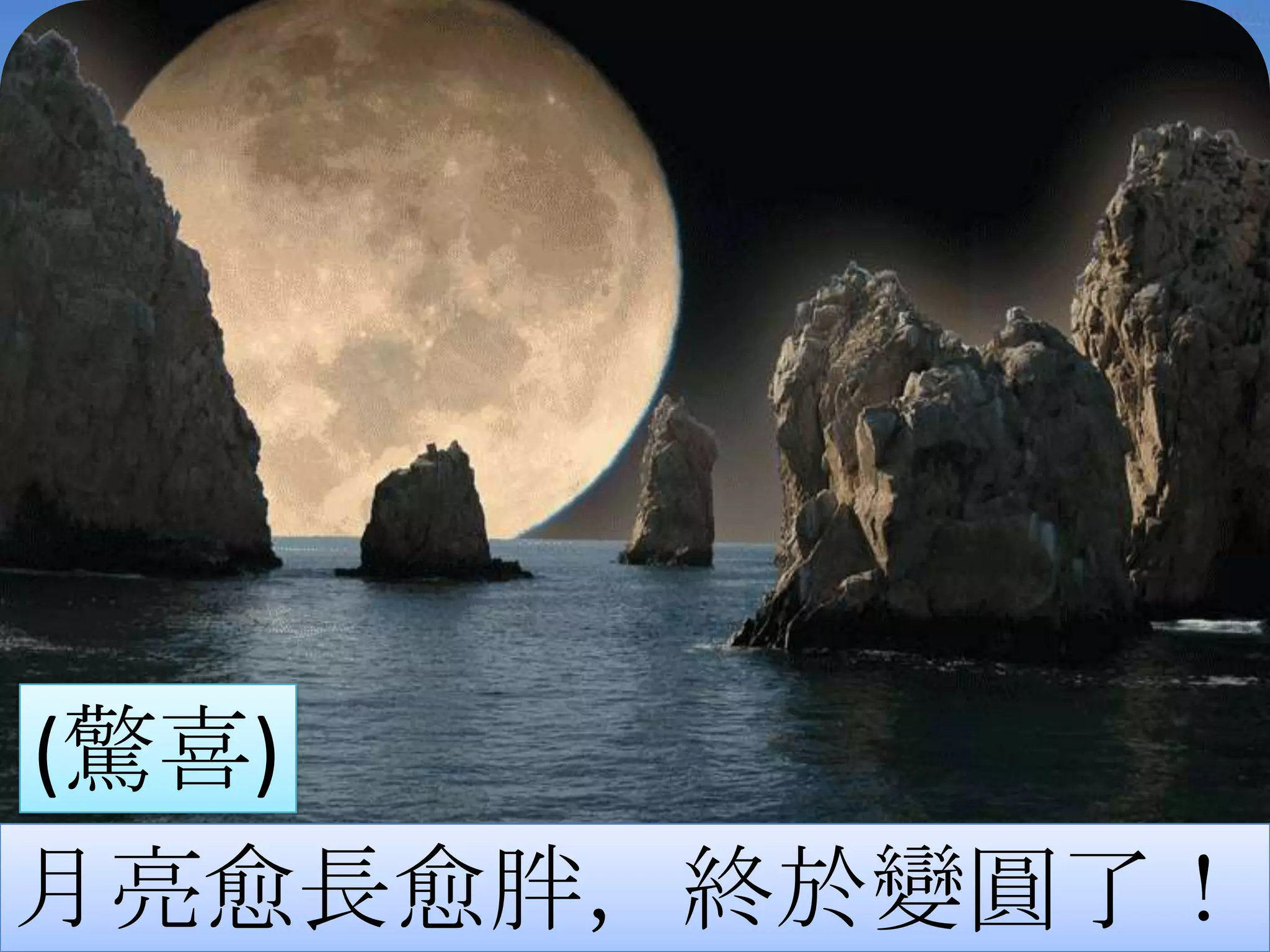 (驚喜)
月亮愈長愈胖，終於變圓了！
 