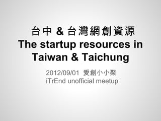 台中 & 台灣網創資源
The startup resources in
  Taiwan & Taichung
     2012/09/01  愛創小小聚 
     iTrEnd unofficial meetup
 