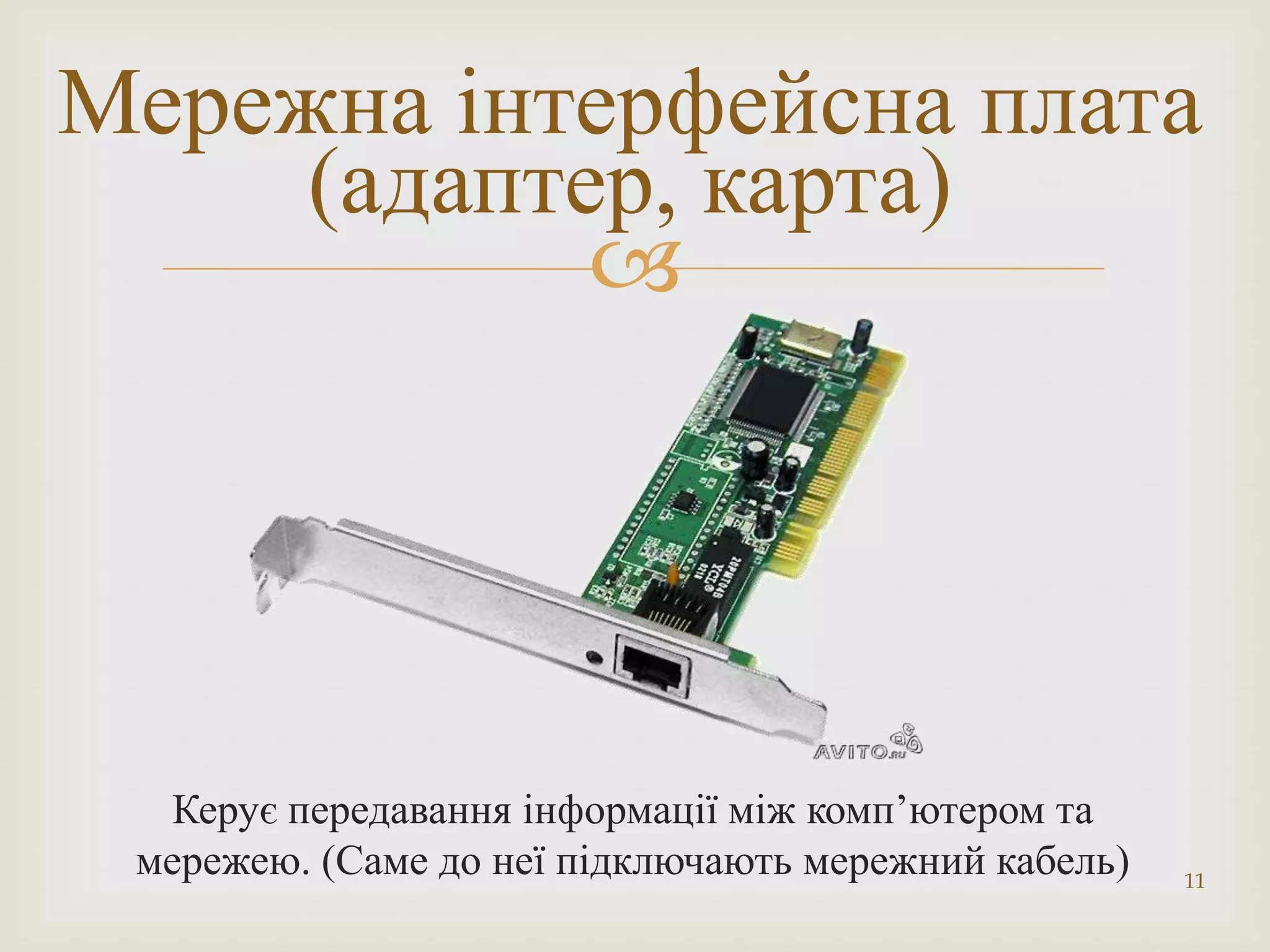 Мережна інтерфейсна плата
     (адаптер, карта)
            




  Керує передавання інформації між комп’ютером та
 мережею. (Саме до неї підключають мережний кабель)   11
 