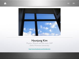 Hyunjung Kim
Physics, Science and life track, SHP
    Ewha Womans University
   http://www.facebook.com/hj.helen.kim
 