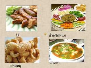 ใส้    นำ้าพริกหนุม
                    ่
  อั่ว




         แกงแค
แคบหมู
 